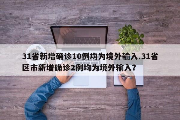 31省新增确诊10例均为境外输入.31省区市新增确诊2例均为境外输入?