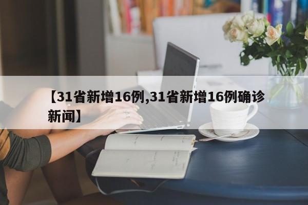 【31省新增16例,31省新增16例确诊 新闻】