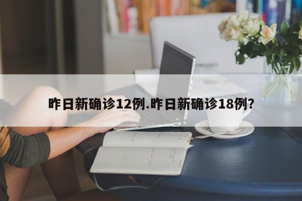 昨日新确诊12例.昨日新确诊18例?