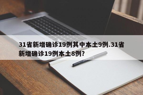31省新增确诊19例其中本土9例.31省新增确诊19例本土8例?