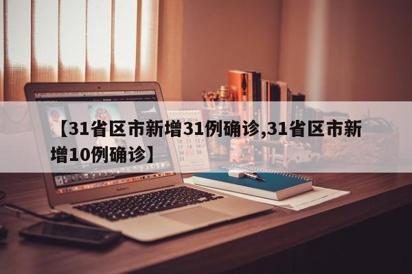 【31省区市新增31例确诊,31省区市新增10例确诊】
